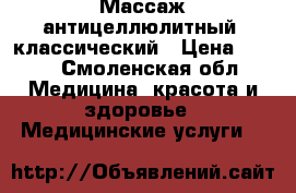 Массаж антицеллюлитный, классический › Цена ­ 500 - Смоленская обл. Медицина, красота и здоровье » Медицинские услуги   